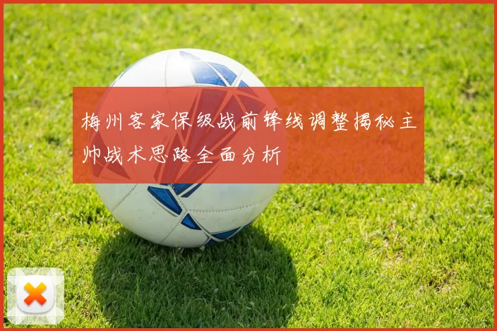 梅州客家保级战前锋线调整揭秘主帅战术思路全面分析