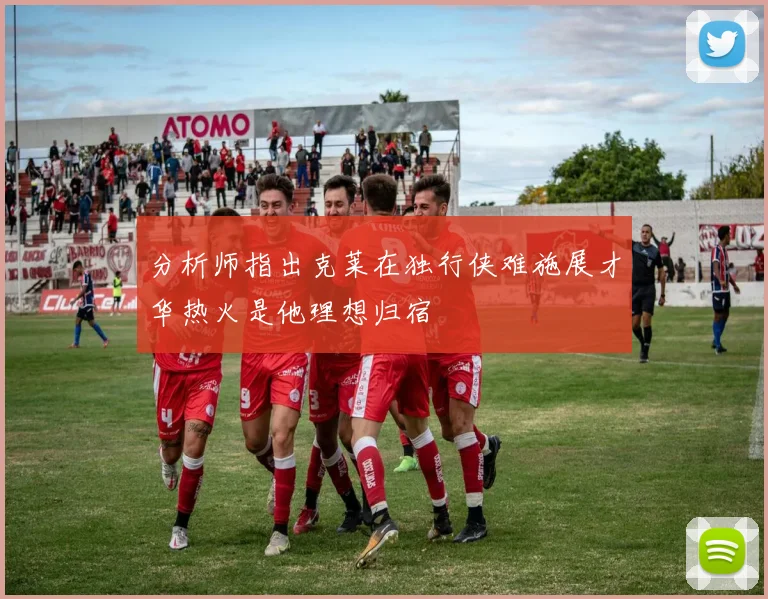 分析师指出克莱在独行侠难施展才华热火是他理想归宿