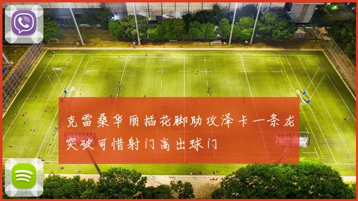 克雷桑华丽插花脚助攻泽卡一条龙突破可惜射门高出球门