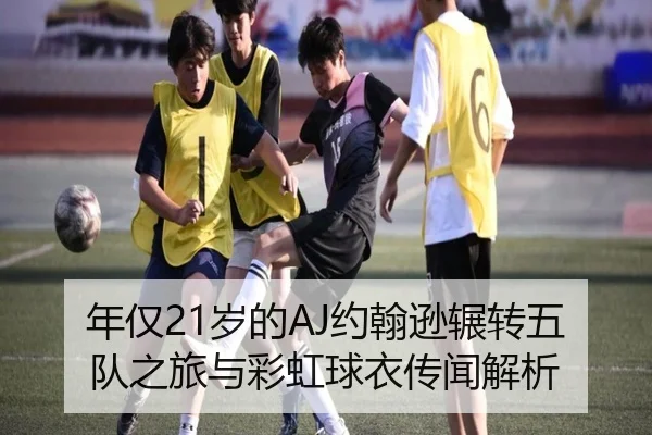 年仅21岁的AJ约翰逊辗转五队之旅与彩虹球衣传闻解析